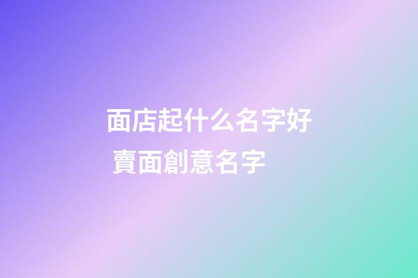 面店起什么名字好 賣面創意名字-第1張-店鋪起名-玄機派